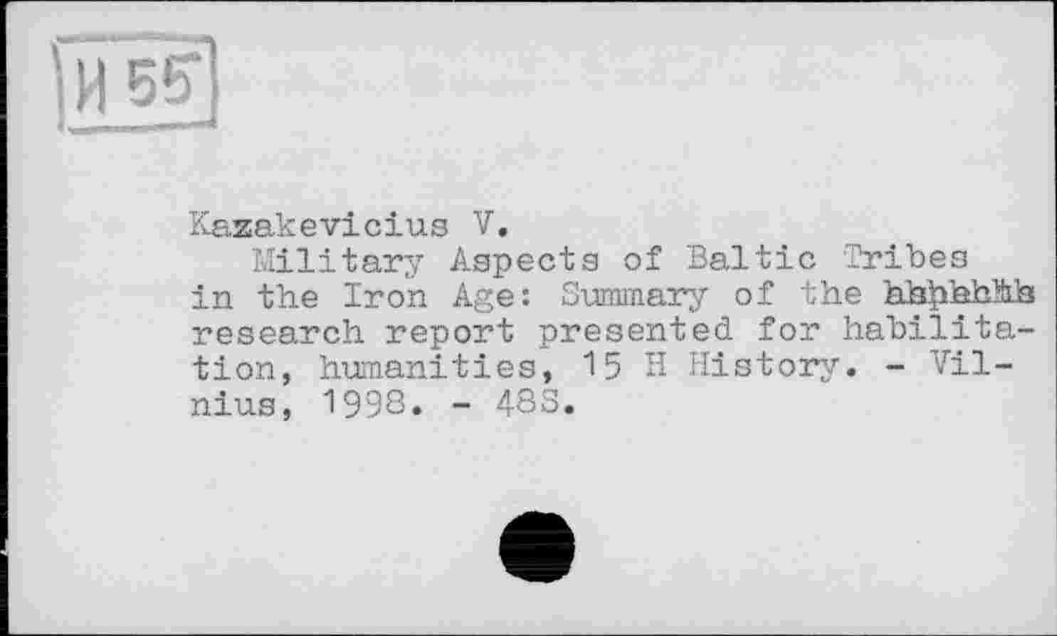 ﻿Kazakevicius V.
Military Aspects of Baltic Tribes in the Iron Age: Summary of the hh^Jehhls research report presented for habilitation, humanities, 15 H History. - Vilnius, 1998. - 48S.